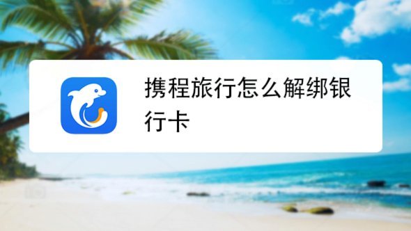 携程旅行如何安全解绑银行卡